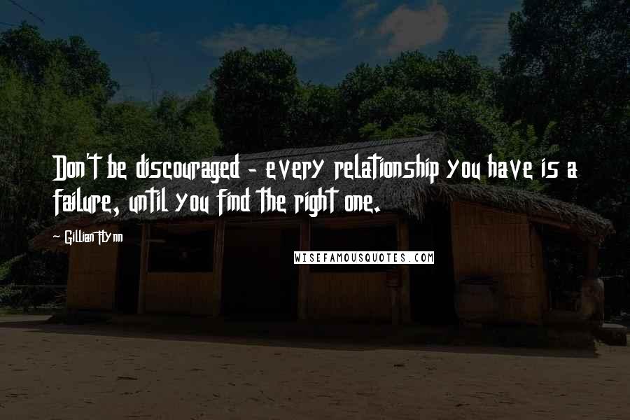 Gillian Flynn Quotes: Don't be discouraged - every relationship you have is a failure, until you find the right one.