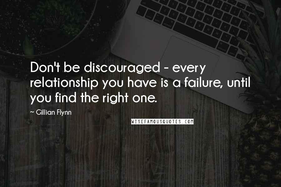 Gillian Flynn Quotes: Don't be discouraged - every relationship you have is a failure, until you find the right one.