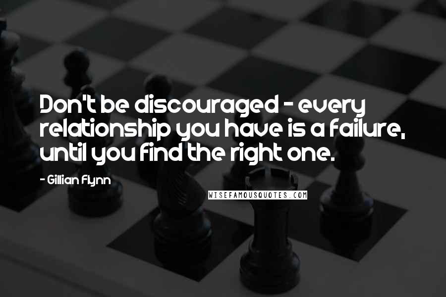 Gillian Flynn Quotes: Don't be discouraged - every relationship you have is a failure, until you find the right one.