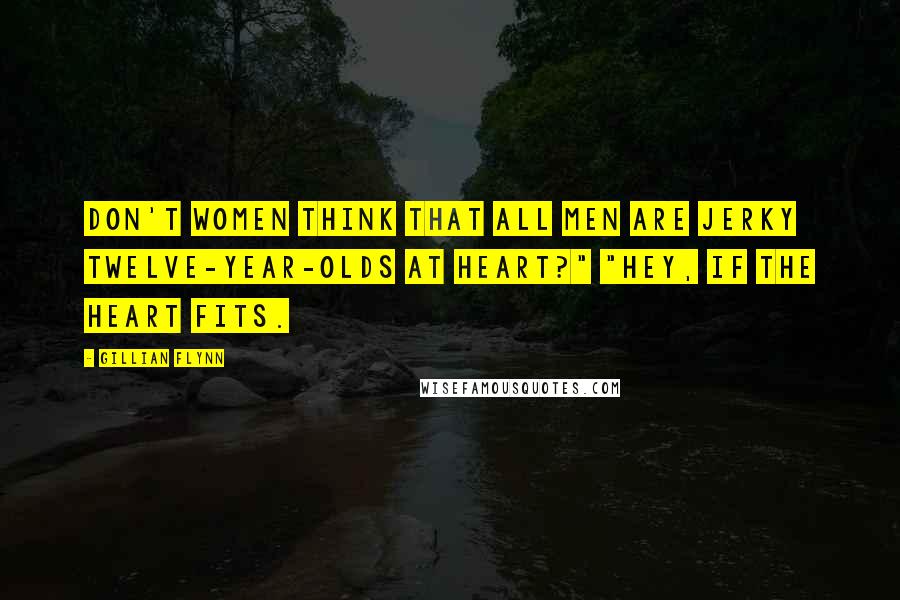 Gillian Flynn Quotes: Don't women think that all men are jerky twelve-year-olds at heart?" "Hey, if the heart fits.