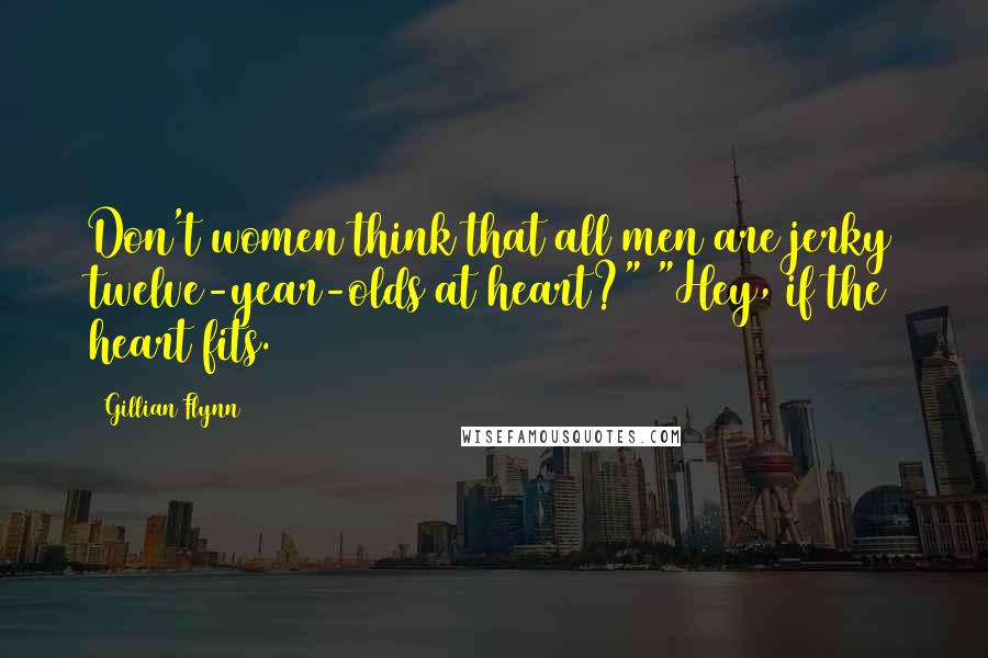 Gillian Flynn Quotes: Don't women think that all men are jerky twelve-year-olds at heart?" "Hey, if the heart fits.