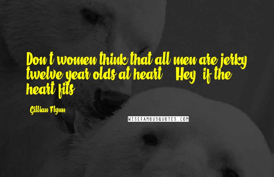 Gillian Flynn Quotes: Don't women think that all men are jerky twelve-year-olds at heart?" "Hey, if the heart fits.