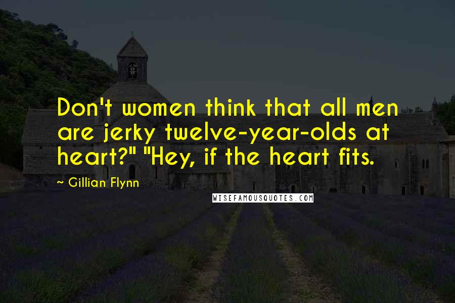 Gillian Flynn Quotes: Don't women think that all men are jerky twelve-year-olds at heart?" "Hey, if the heart fits.