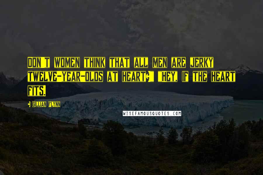 Gillian Flynn Quotes: Don't women think that all men are jerky twelve-year-olds at heart?" "Hey, if the heart fits.