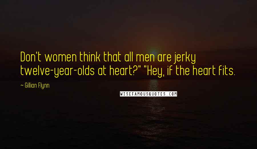 Gillian Flynn Quotes: Don't women think that all men are jerky twelve-year-olds at heart?" "Hey, if the heart fits.