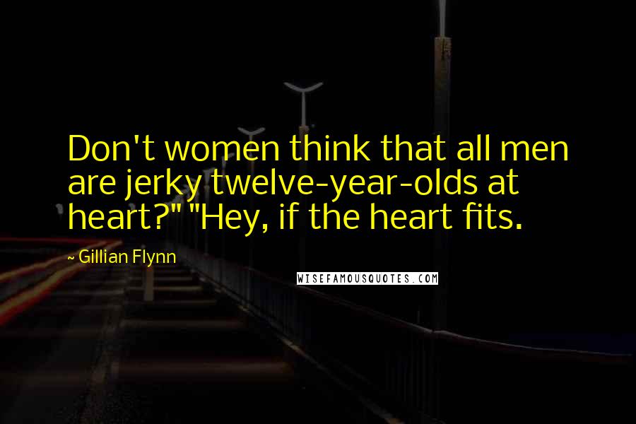 Gillian Flynn Quotes: Don't women think that all men are jerky twelve-year-olds at heart?" "Hey, if the heart fits.