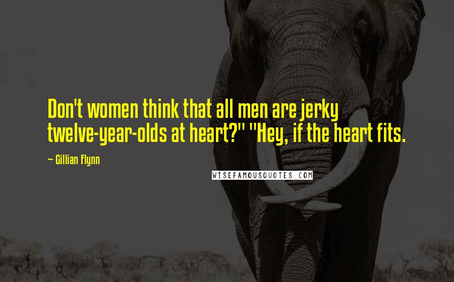 Gillian Flynn Quotes: Don't women think that all men are jerky twelve-year-olds at heart?" "Hey, if the heart fits.