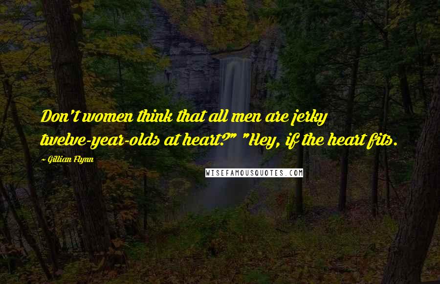 Gillian Flynn Quotes: Don't women think that all men are jerky twelve-year-olds at heart?" "Hey, if the heart fits.