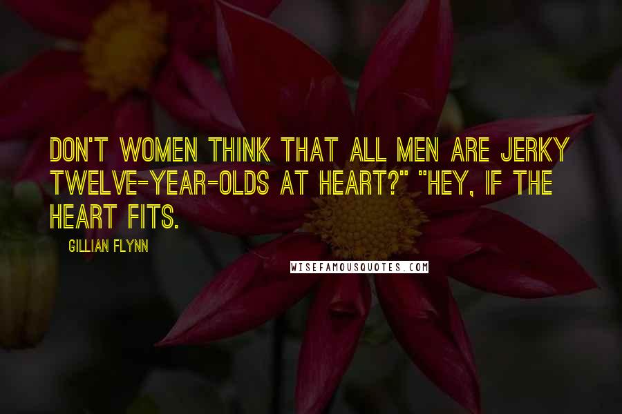 Gillian Flynn Quotes: Don't women think that all men are jerky twelve-year-olds at heart?" "Hey, if the heart fits.