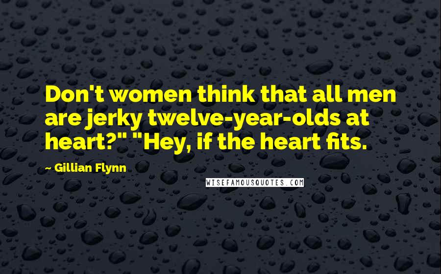 Gillian Flynn Quotes: Don't women think that all men are jerky twelve-year-olds at heart?" "Hey, if the heart fits.