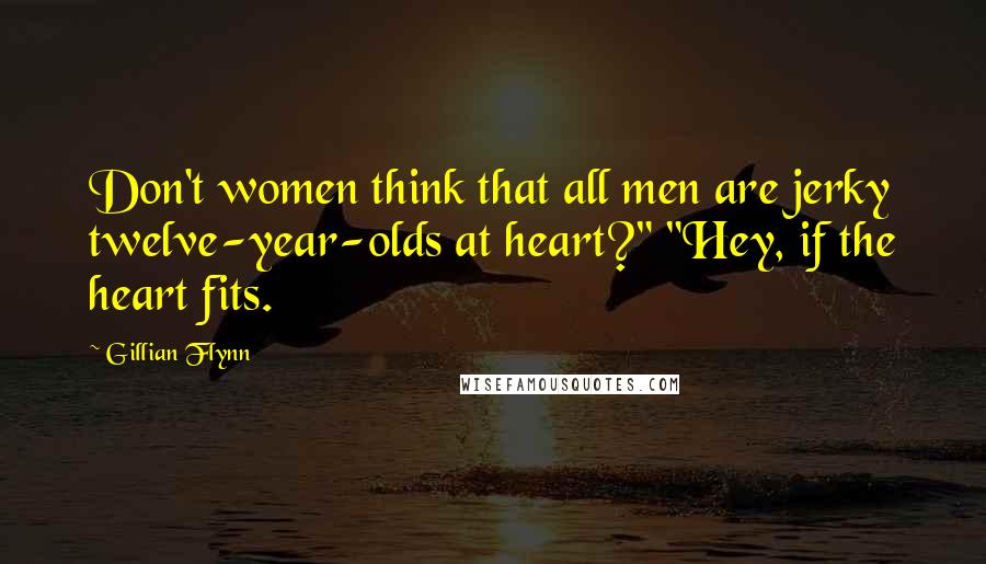 Gillian Flynn Quotes: Don't women think that all men are jerky twelve-year-olds at heart?" "Hey, if the heart fits.