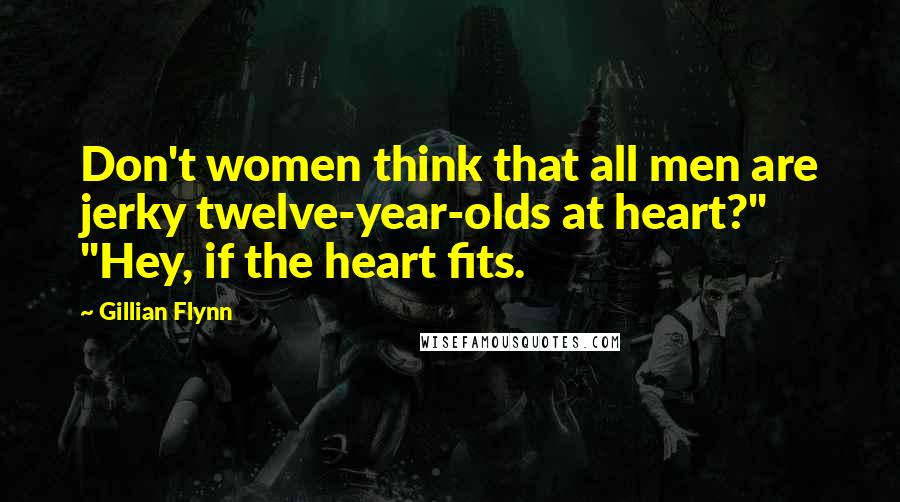 Gillian Flynn Quotes: Don't women think that all men are jerky twelve-year-olds at heart?" "Hey, if the heart fits.