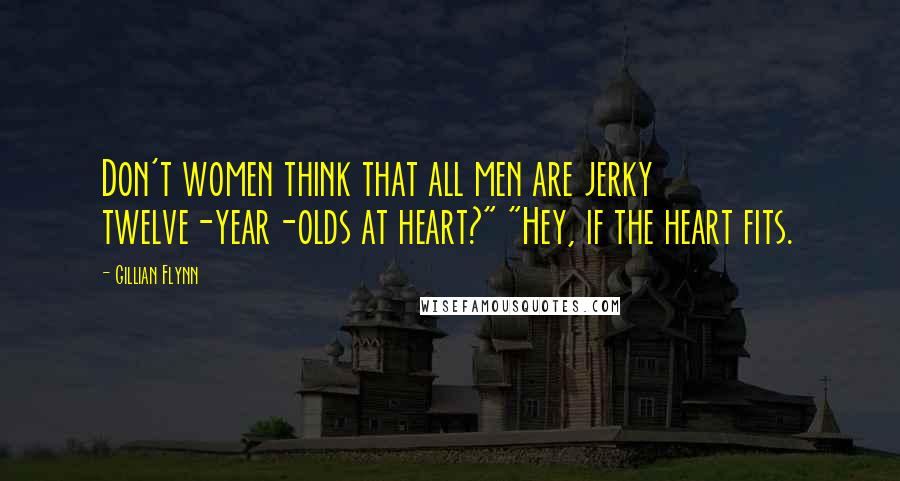 Gillian Flynn Quotes: Don't women think that all men are jerky twelve-year-olds at heart?" "Hey, if the heart fits.