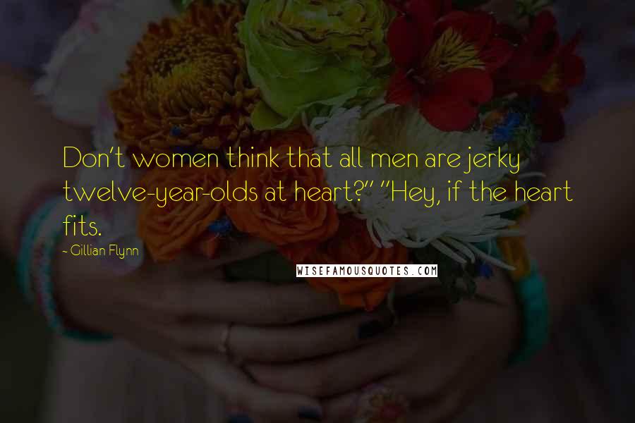 Gillian Flynn Quotes: Don't women think that all men are jerky twelve-year-olds at heart?" "Hey, if the heart fits.