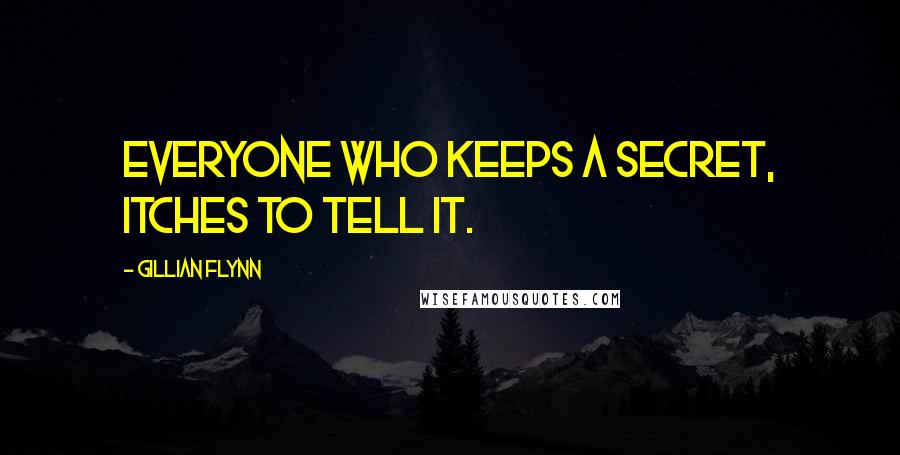 Gillian Flynn Quotes: Everyone who keeps a secret, itches to tell it.