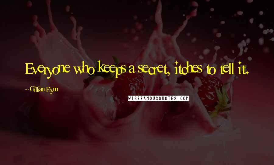 Gillian Flynn Quotes: Everyone who keeps a secret, itches to tell it.