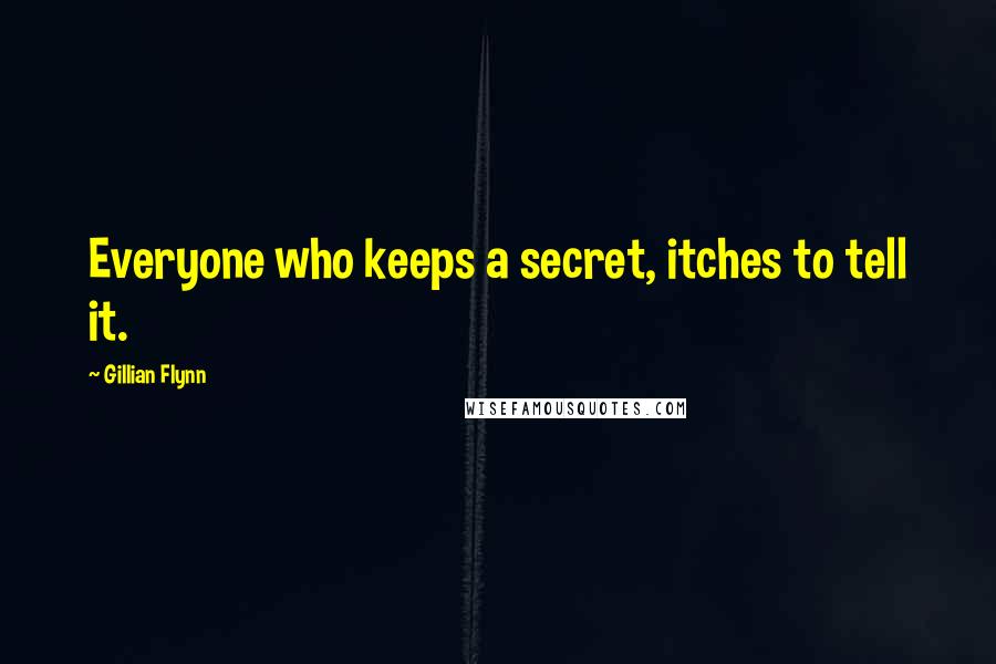 Gillian Flynn Quotes: Everyone who keeps a secret, itches to tell it.