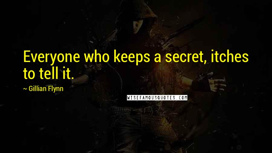 Gillian Flynn Quotes: Everyone who keeps a secret, itches to tell it.