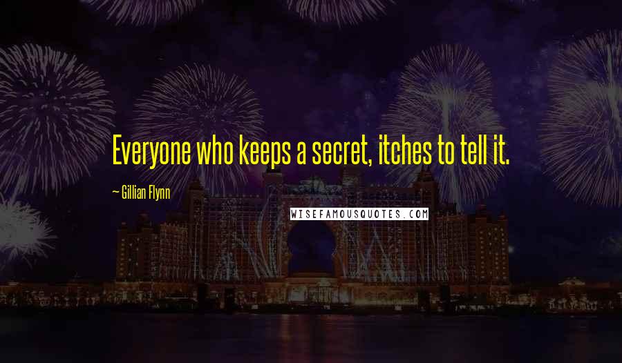 Gillian Flynn Quotes: Everyone who keeps a secret, itches to tell it.