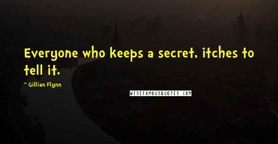 Gillian Flynn Quotes: Everyone who keeps a secret, itches to tell it.