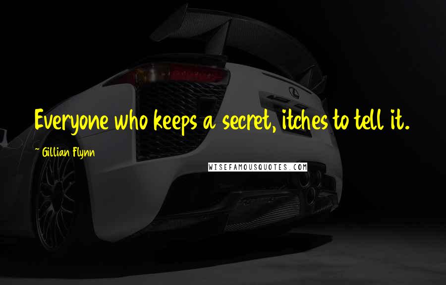 Gillian Flynn Quotes: Everyone who keeps a secret, itches to tell it.