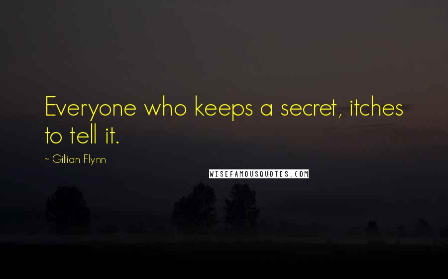 Gillian Flynn Quotes: Everyone who keeps a secret, itches to tell it.