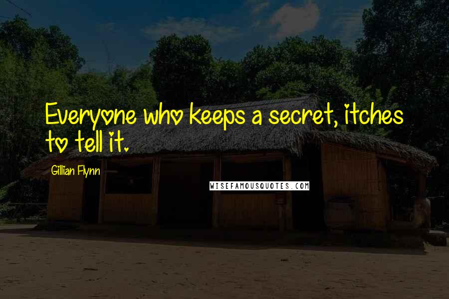 Gillian Flynn Quotes: Everyone who keeps a secret, itches to tell it.