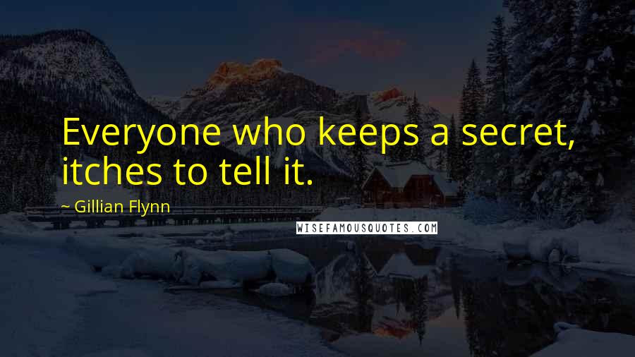 Gillian Flynn Quotes: Everyone who keeps a secret, itches to tell it.