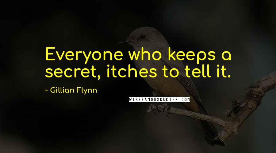 Gillian Flynn Quotes: Everyone who keeps a secret, itches to tell it.