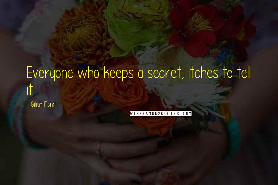 Gillian Flynn Quotes: Everyone who keeps a secret, itches to tell it.