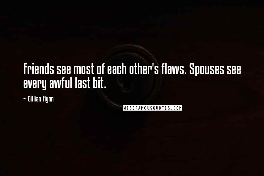 Gillian Flynn Quotes: Friends see most of each other's flaws. Spouses see every awful last bit.