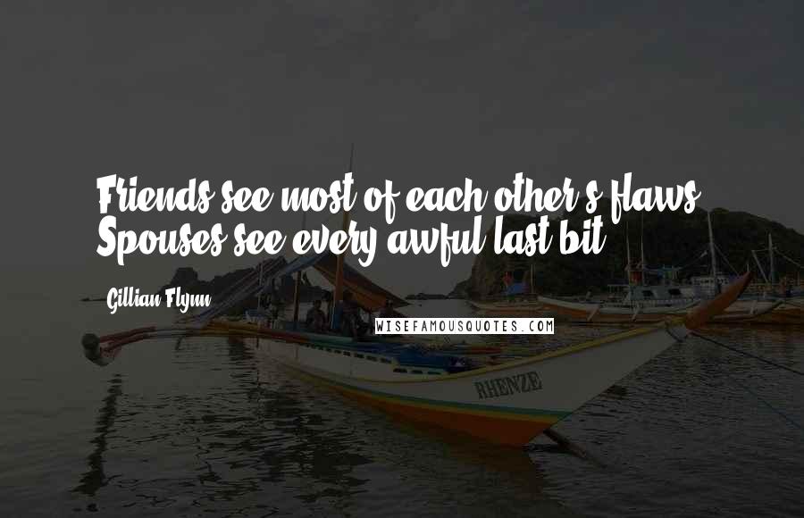 Gillian Flynn Quotes: Friends see most of each other's flaws. Spouses see every awful last bit.