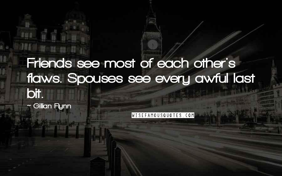Gillian Flynn Quotes: Friends see most of each other's flaws. Spouses see every awful last bit.