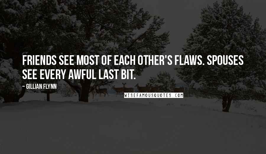 Gillian Flynn Quotes: Friends see most of each other's flaws. Spouses see every awful last bit.