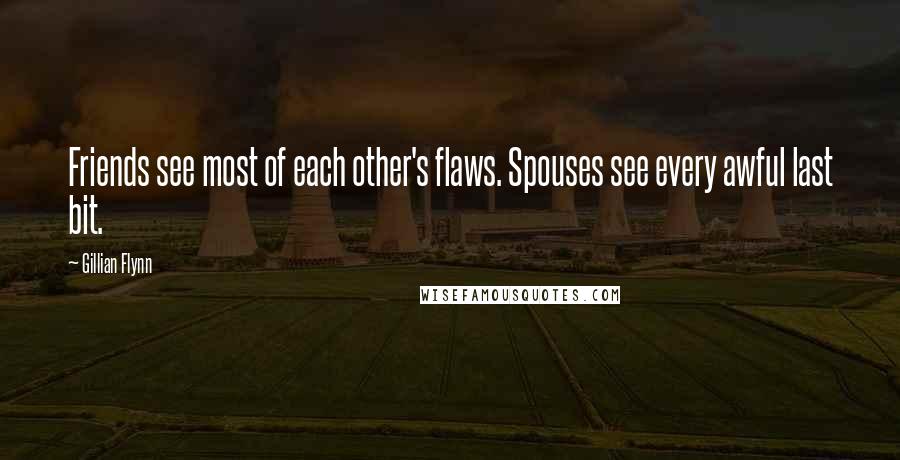 Gillian Flynn Quotes: Friends see most of each other's flaws. Spouses see every awful last bit.