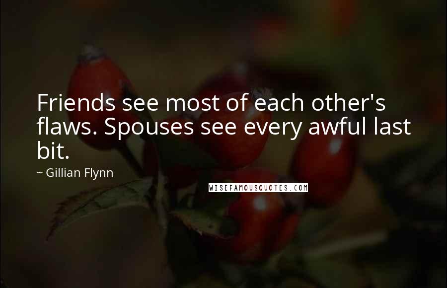 Gillian Flynn Quotes: Friends see most of each other's flaws. Spouses see every awful last bit.