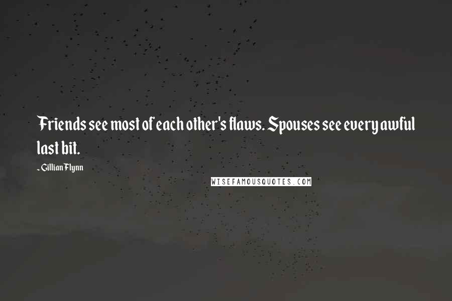 Gillian Flynn Quotes: Friends see most of each other's flaws. Spouses see every awful last bit.