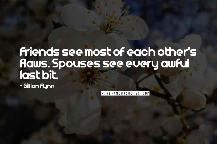 Gillian Flynn Quotes: Friends see most of each other's flaws. Spouses see every awful last bit.