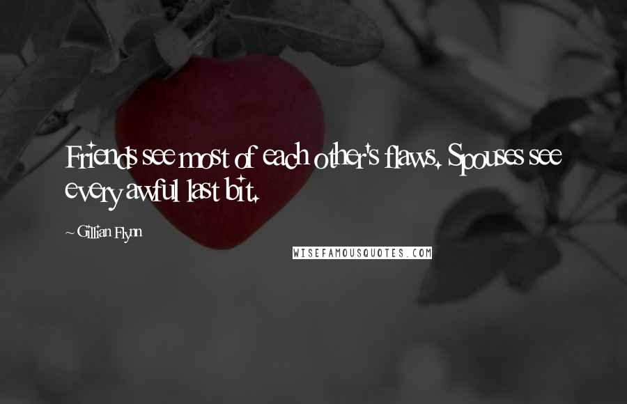 Gillian Flynn Quotes: Friends see most of each other's flaws. Spouses see every awful last bit.