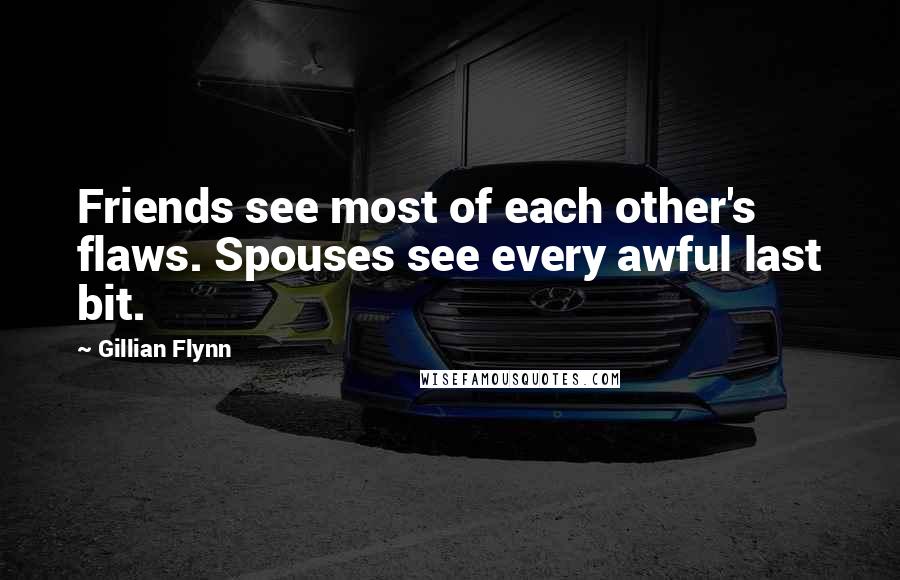 Gillian Flynn Quotes: Friends see most of each other's flaws. Spouses see every awful last bit.