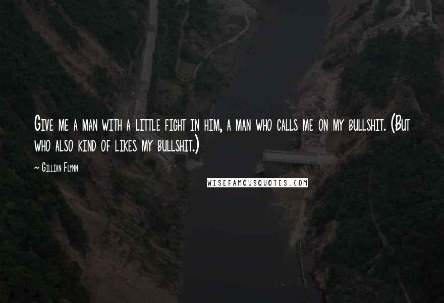 Gillian Flynn Quotes: Give me a man with a little fight in him, a man who calls me on my bullshit. (But who also kind of likes my bullshit.)