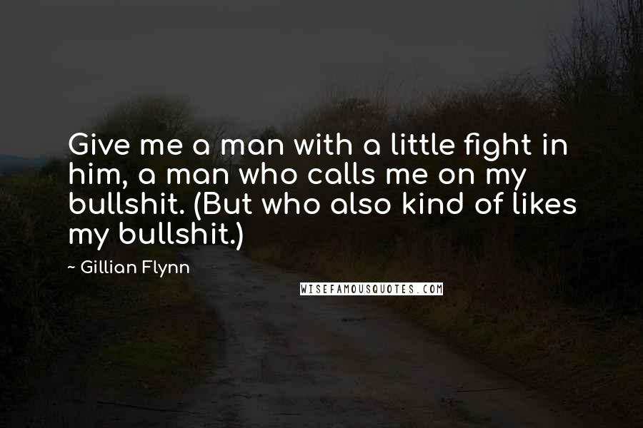 Gillian Flynn Quotes: Give me a man with a little fight in him, a man who calls me on my bullshit. (But who also kind of likes my bullshit.)