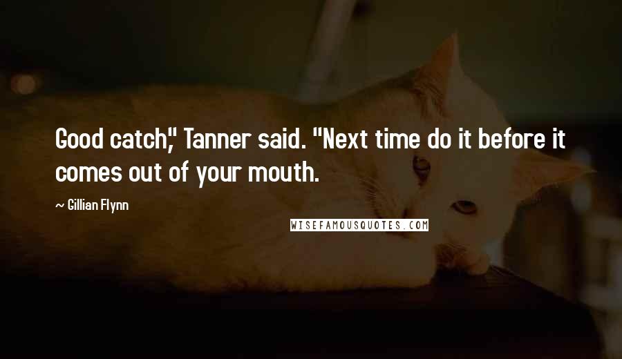 Gillian Flynn Quotes: Good catch," Tanner said. "Next time do it before it comes out of your mouth.