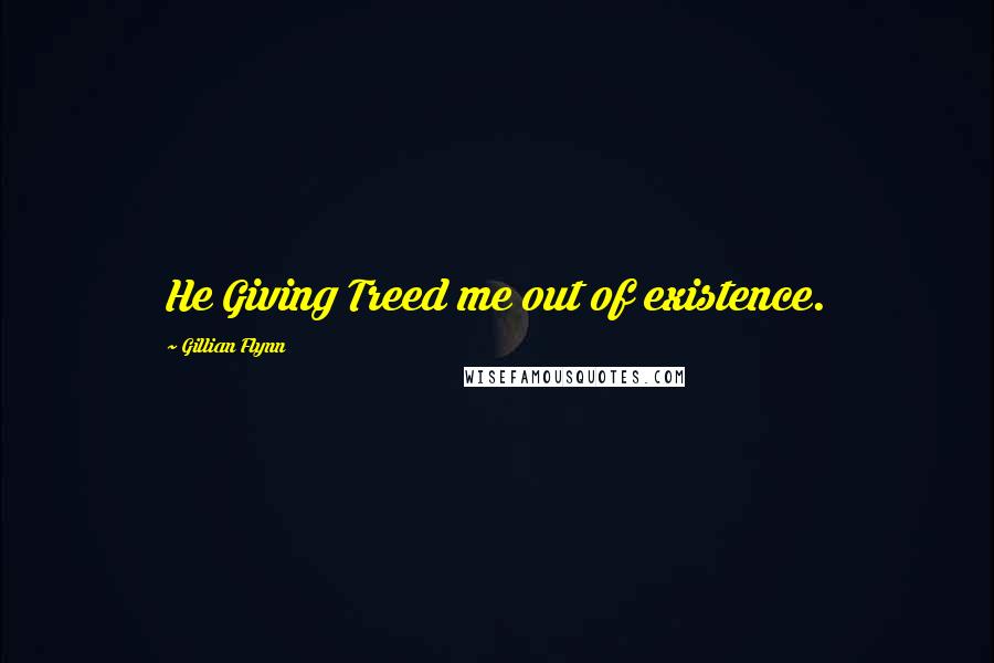 Gillian Flynn Quotes: He Giving Treed me out of existence.