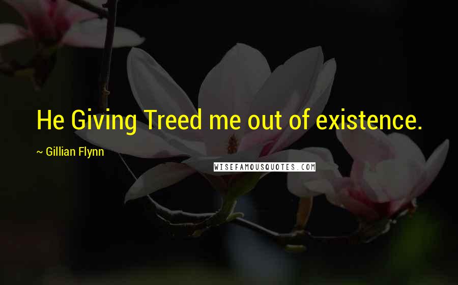 Gillian Flynn Quotes: He Giving Treed me out of existence.