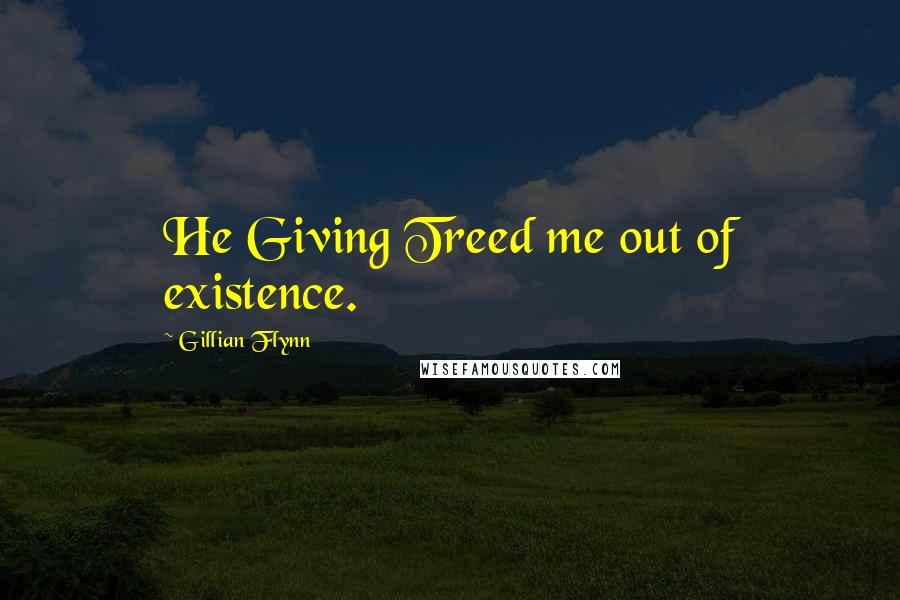 Gillian Flynn Quotes: He Giving Treed me out of existence.