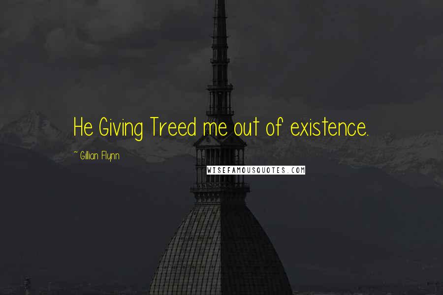Gillian Flynn Quotes: He Giving Treed me out of existence.