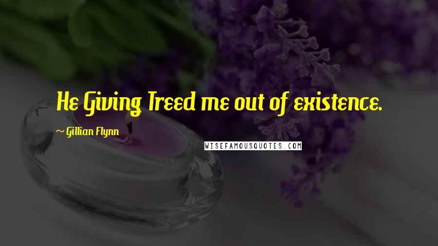 Gillian Flynn Quotes: He Giving Treed me out of existence.