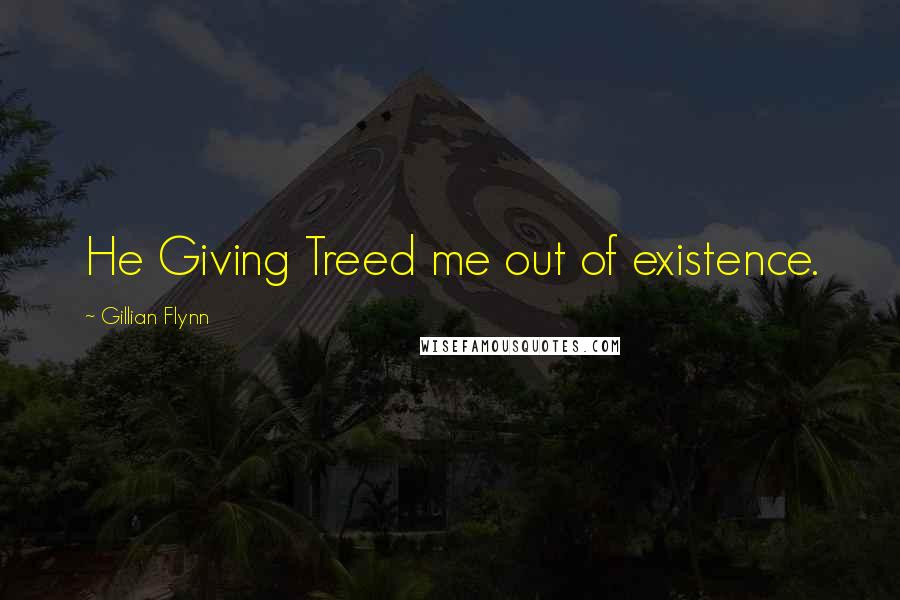 Gillian Flynn Quotes: He Giving Treed me out of existence.