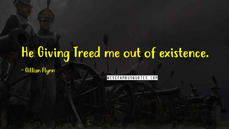 Gillian Flynn Quotes: He Giving Treed me out of existence.